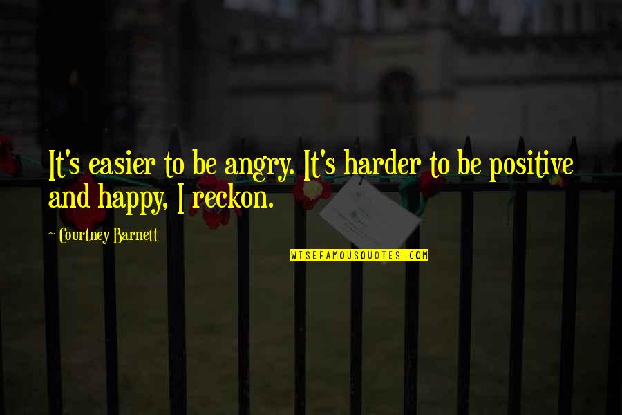 Be Positive Be Happy Quotes By Courtney Barnett: It's easier to be angry. It's harder to Be Positive Be Happy Quotes By Courtney Barnett: It's easier to be angry. It's harder to