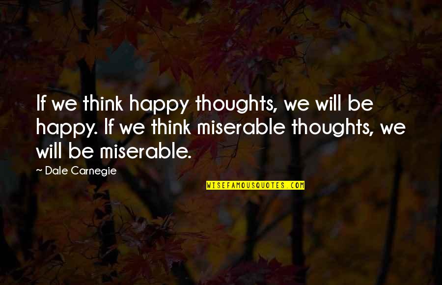 Be Positive Be Happy Quotes By Dale Carnegie: If we think happy thoughts, we will be Be Positive Be Happy Quotes By Dale Carnegie: If we think happy thoughts, we will be