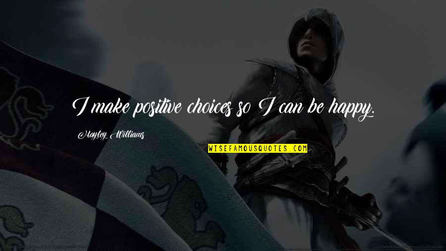 Be Positive Be Happy Quotes By Hayley Williams: I make positive choices so I can be Be Positive Be Happy Quotes By Hayley Williams: I make positive choices so I can be