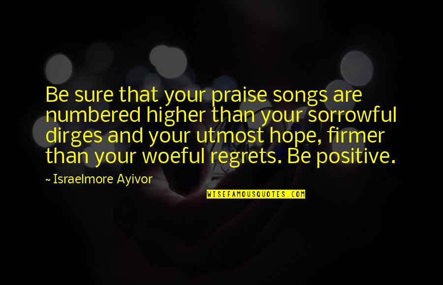 Be Positive Be Happy Quotes By Israelmore Ayivor: Be sure that your praise songs are numbered Be Positive Be Happy Quotes By Israelmore Ayivor: Be sure that your praise songs are numbered