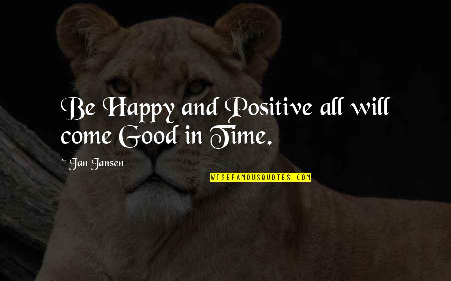 Be Positive Be Happy Quotes By Jan Jansen: Be Happy and Positive all will come Good Be Positive Be Happy Quotes By Jan Jansen: Be Happy and Positive all will come Good