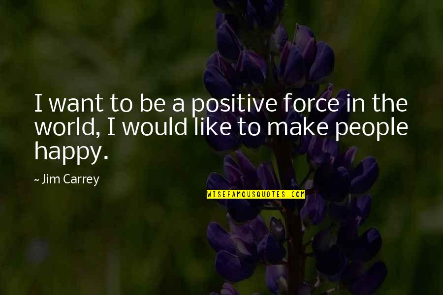 Be Positive Be Happy Quotes By Jim Carrey: I want to be a positive force in