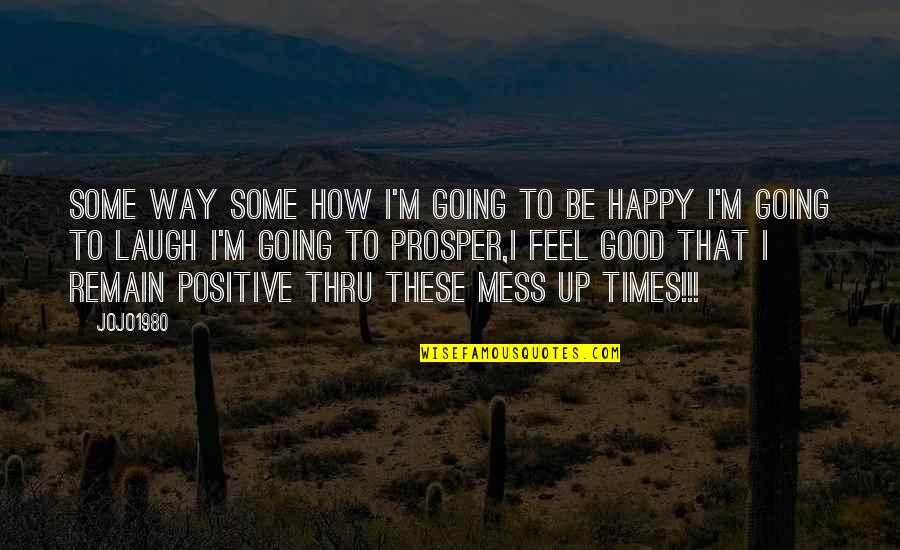 Be Positive Be Happy Quotes By Jojo1980: Some way some how i'm going to be Be Positive Be Happy Quotes By Jojo1980: Some way some how i'm going to be