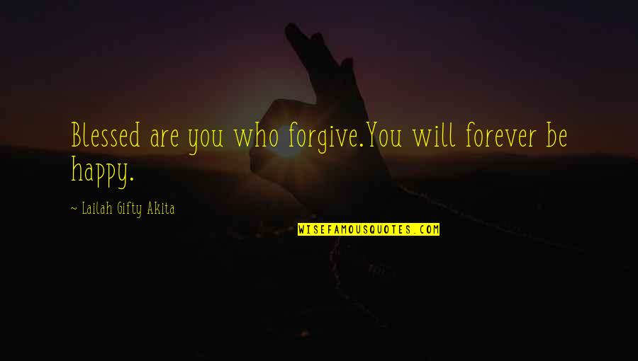 Be Positive Be Happy Quotes By Lailah Gifty Akita: Blessed are you who forgive.You will forever be Be Positive Be Happy Quotes By Lailah Gifty Akita: Blessed are you who forgive.You will forever be