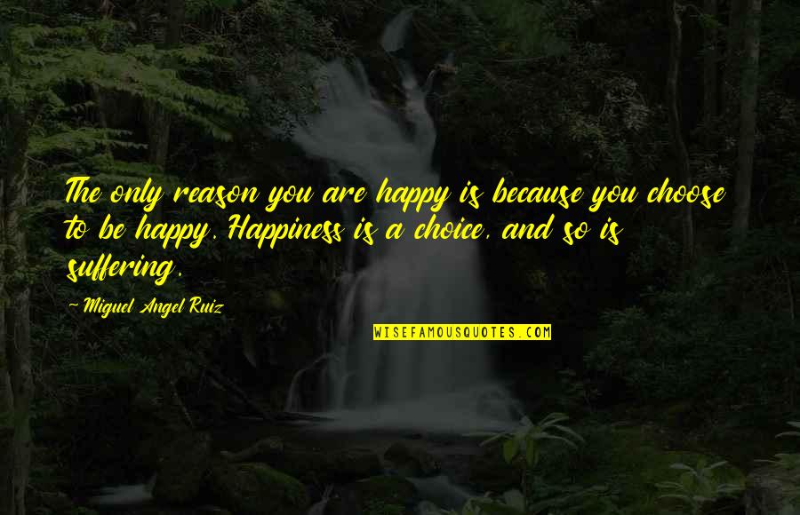 Be Positive Be Happy Quotes By Miguel Angel Ruiz: The only reason you are happy is because Be Positive Be Happy Quotes By Miguel Angel Ruiz: The only reason you are happy is because