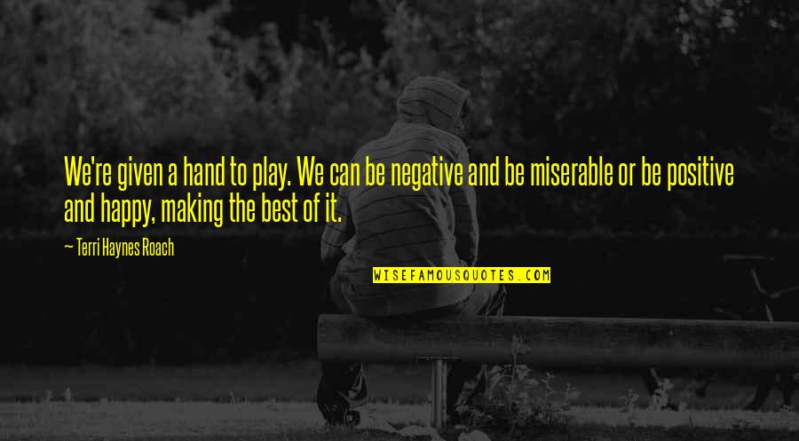 Be Positive Be Happy Quotes By Terri Haynes Roach: We're given a hand to play. We can Be Positive Be Happy Quotes By Terri Haynes Roach: We're given a hand to play. We can