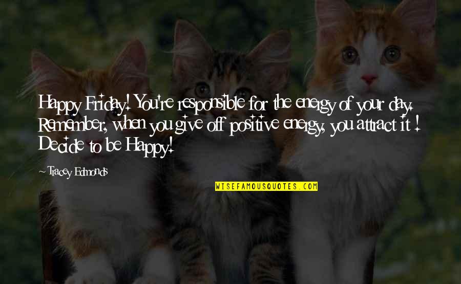 Be Positive Be Happy Quotes By Tracey Edmonds: Happy Friday! You're responsible for the energy of Be Positive Be Happy Quotes By Tracey Edmonds: Happy Friday! You're responsible for the energy of