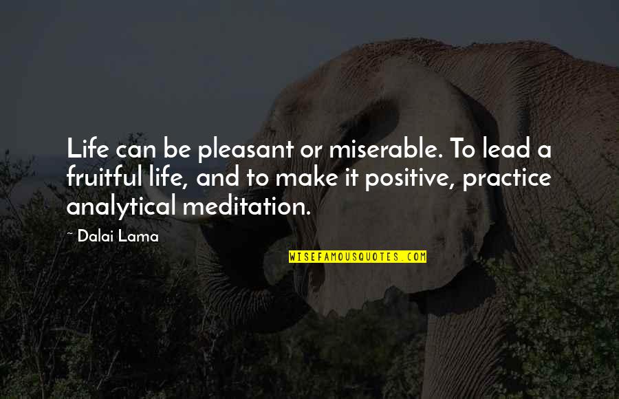 Be Positive Dalai Quotes By Dalai Lama: Life can be pleasant or miserable. To lead