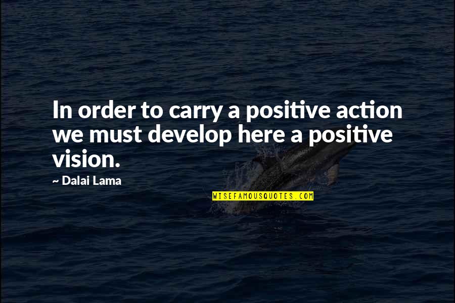 Be Positive Dalai Quotes By Dalai Lama: In order to carry a positive action we