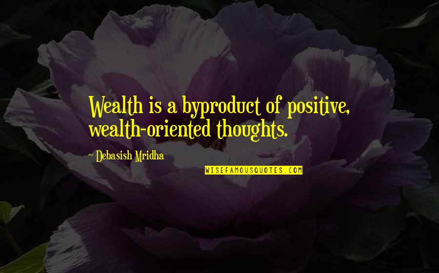 Be Positive Inspirational Quotes By Debasish Mridha: Wealth is a byproduct of positive, wealth-oriented thoughts.