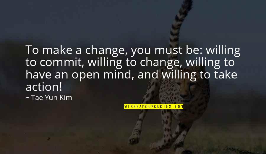 Be Positive Inspirational Quotes By Tae Yun Kim: To make a change, you must be: willing