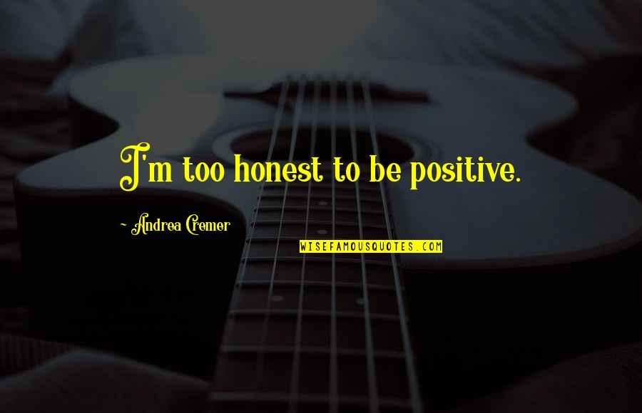 Be Positive Quotes By Andrea Cremer: I'm too honest to be positive. Be Positive Quotes By Andrea Cremer: I'm too honest to be positive.
