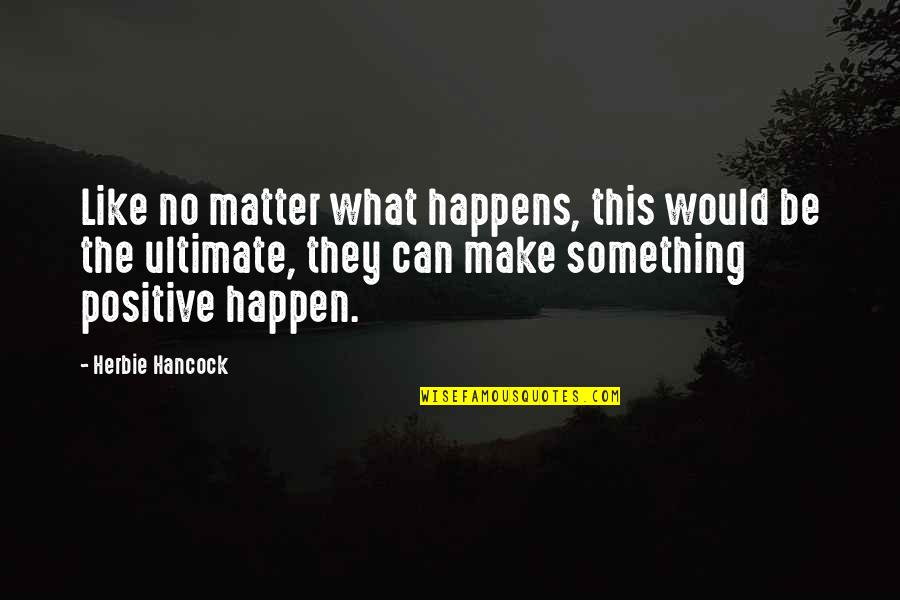 Be Positive Quotes By Herbie Hancock: Like no matter what happens, this would be Be Positive Quotes By Herbie Hancock: Like no matter what happens, this would be