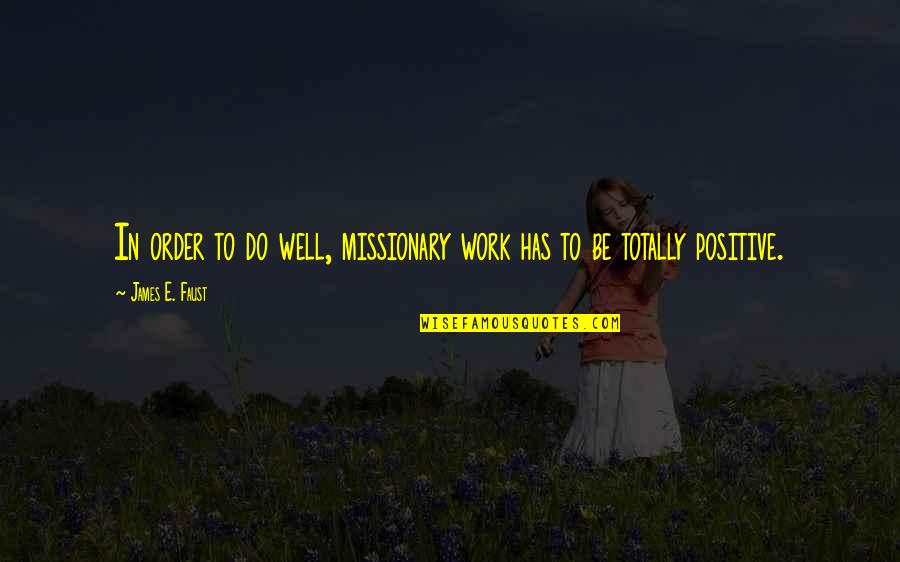 Be Positive Quotes By James E. Faust: In order to do well, missionary work has Be Positive Quotes By James E. Faust: In order to do well, missionary work has