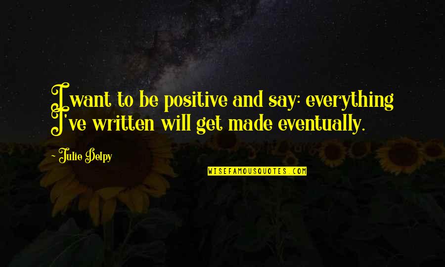 Be Positive Quotes By Julie Delpy: I want to be positive and say: everything