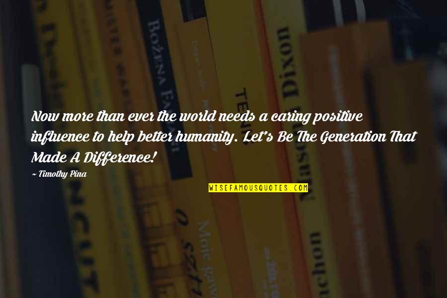 Be Positive Quotes By Timothy Pina: Now more than ever the world needs a Be Positive Quotes By Timothy Pina: Now more than ever the world needs a