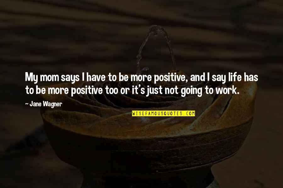 Be Positive Work Quotes By Jane Wagner: My mom says I have to be more Be Positive Work Quotes By Jane Wagner: My mom says I have to be more