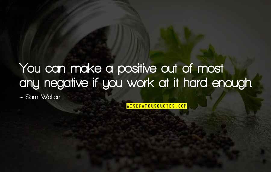 Be Positive Work Quotes By Sam Walton: You can make a positive out of most