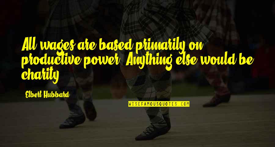 Be Power Quotes By Elbert Hubbard: All wages are based primarily on productive power.