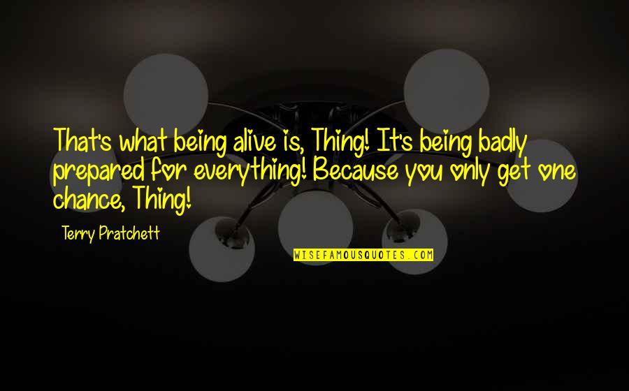 Be Prepared For Everything Quotes By Terry Pratchett: That's what being alive is, Thing! It's being