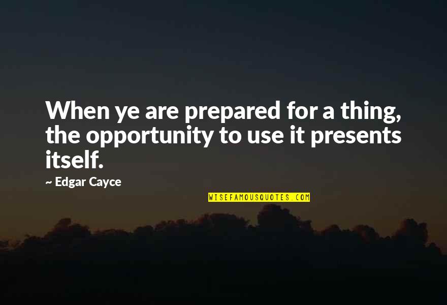 Be Prepared For Opportunity Quotes By Edgar Cayce: When ye are prepared for a thing, the