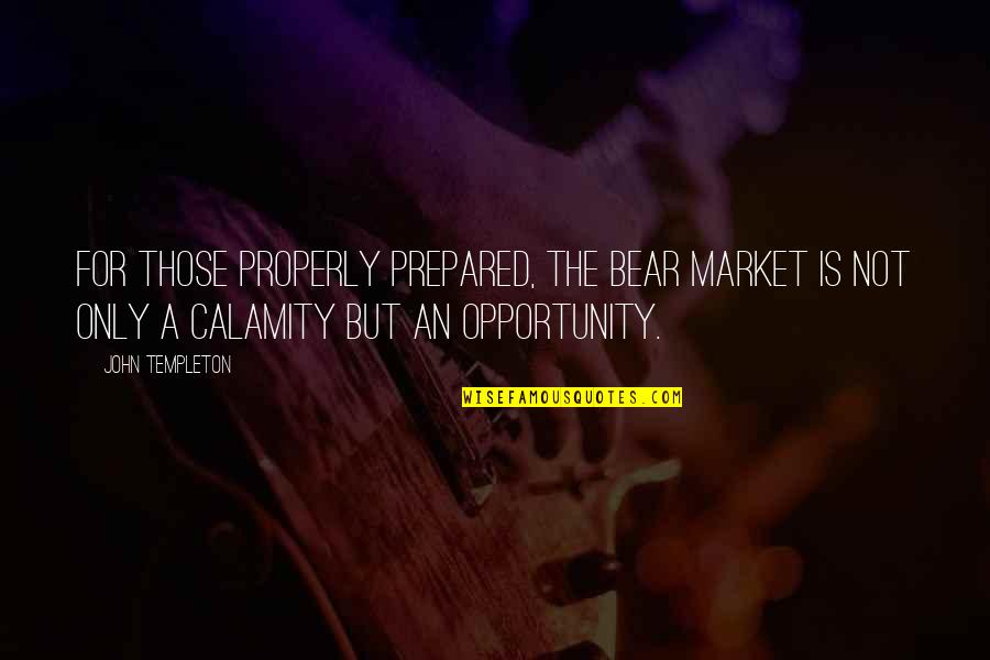 Be Prepared For Opportunity Quotes By John Templeton: For those properly prepared, the bear market is