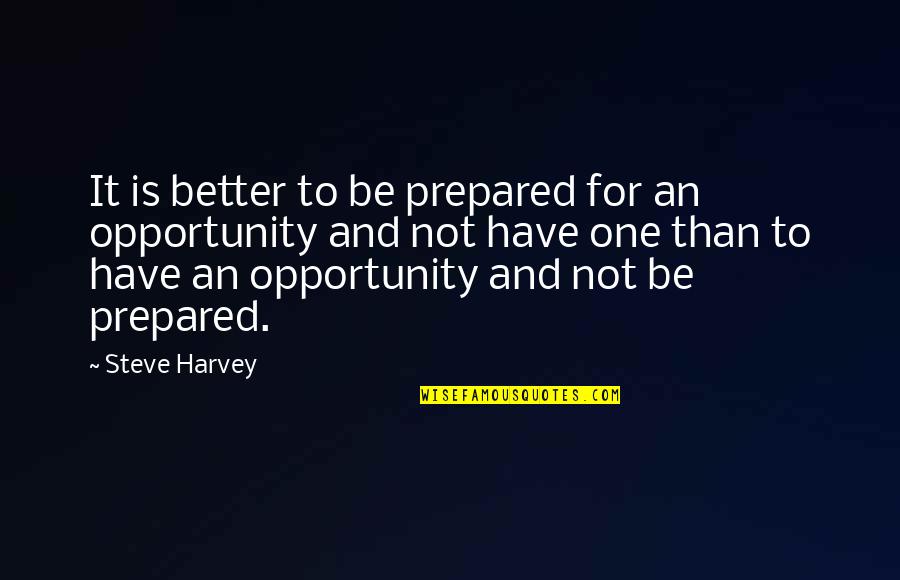 Be Prepared For Opportunity Quotes By Steve Harvey: It is better to be prepared for an