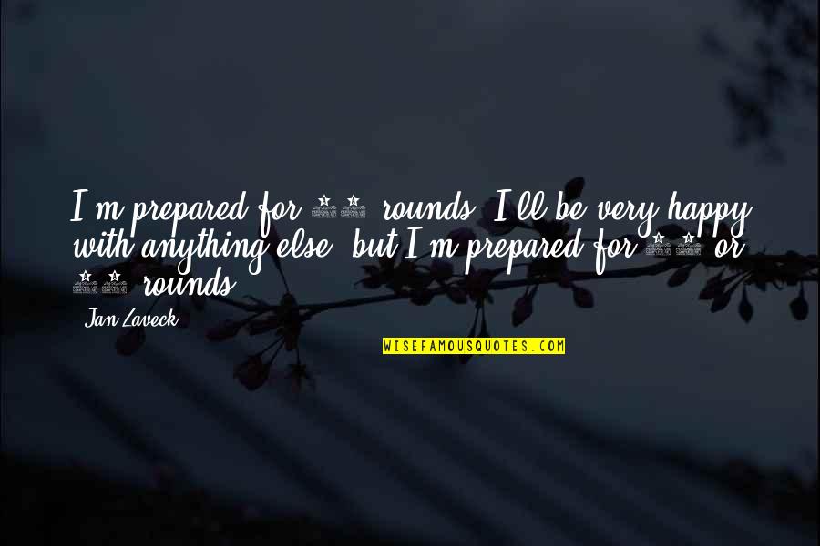 Be Prepared Quotes By Jan Zaveck: I'm prepared for 12 rounds. I'll be very Be Prepared Quotes By Jan Zaveck: I'm prepared for 12 rounds. I'll be very