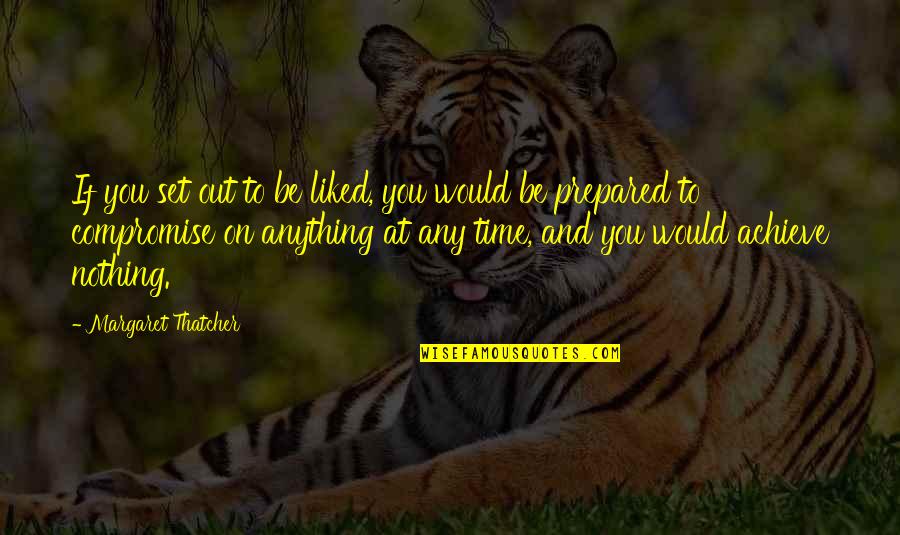 Be Prepared Quotes By Margaret Thatcher: If you set out to be liked, you Be Prepared Quotes By Margaret Thatcher: If you set out to be liked, you