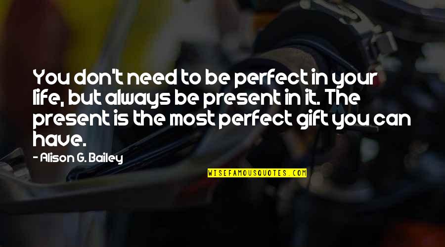 Be Present In Your Life Quotes By Alison G. Bailey: You don't need to be perfect in your