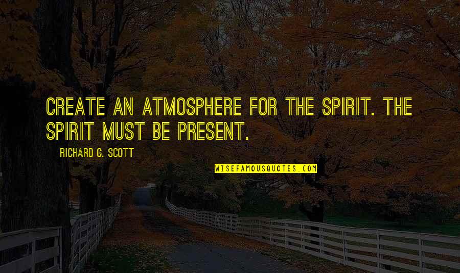 Be Present Quotes By Richard G. Scott: Create an atmosphere for the Spirit. The Spirit Be Present Quotes By Richard G. Scott: Create an atmosphere for the Spirit. The Spirit