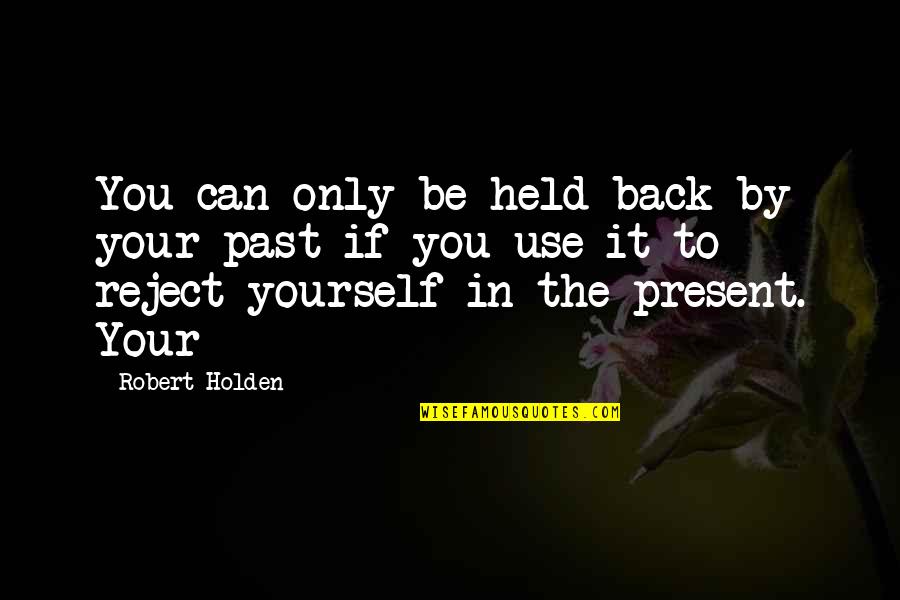 Be Present Quotes By Robert Holden: You can only be held back by your Be Present Quotes By Robert Holden: You can only be held back by your