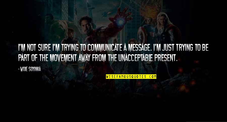 Be Present Quotes By Wole Soyinka: I'm not sure I'm trying to communicate a Be Present Quotes By Wole Soyinka: I'm not sure I'm trying to communicate a