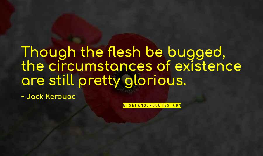 Be Pretty Quotes By Jack Kerouac: Though the flesh be bugged, the circumstances of Be Pretty Quotes By Jack Kerouac: Though the flesh be bugged, the circumstances of