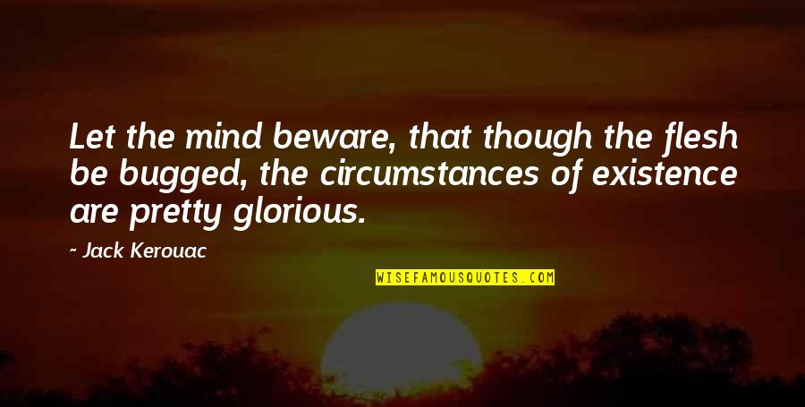 Be Pretty Quotes By Jack Kerouac: Let the mind beware, that though the flesh Be Pretty Quotes By Jack Kerouac: Let the mind beware, that though the flesh