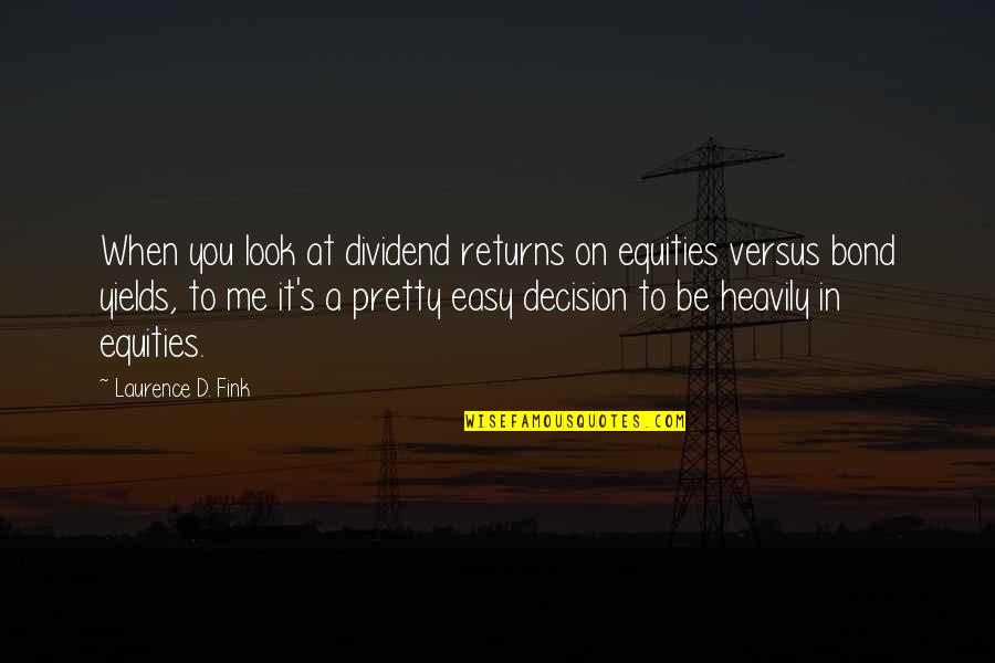 Be Pretty Quotes By Laurence D. Fink: When you look at dividend returns on equities Be Pretty Quotes By Laurence D. Fink: When you look at dividend returns on equities
