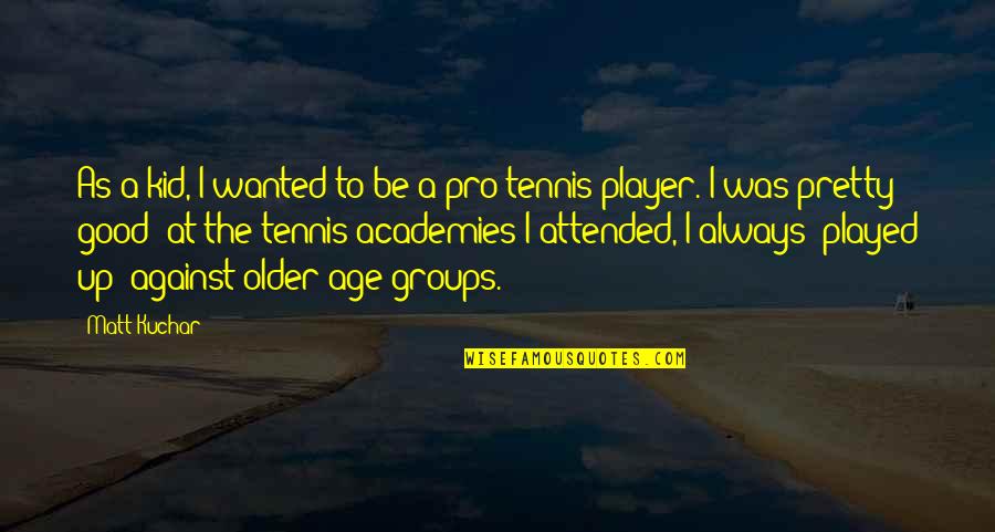 Be Pretty Quotes By Matt Kuchar: As a kid, I wanted to be a Be Pretty Quotes By Matt Kuchar: As a kid, I wanted to be a