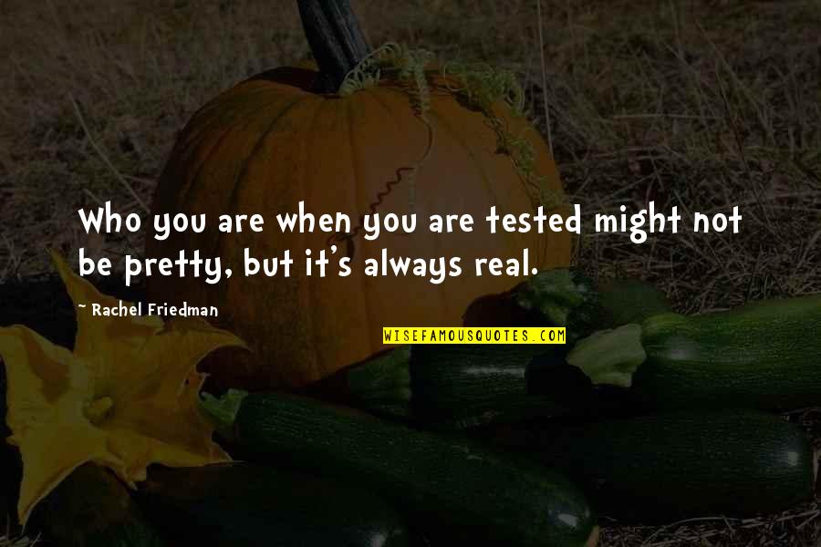 Be Pretty Quotes By Rachel Friedman: Who you are when you are tested might
