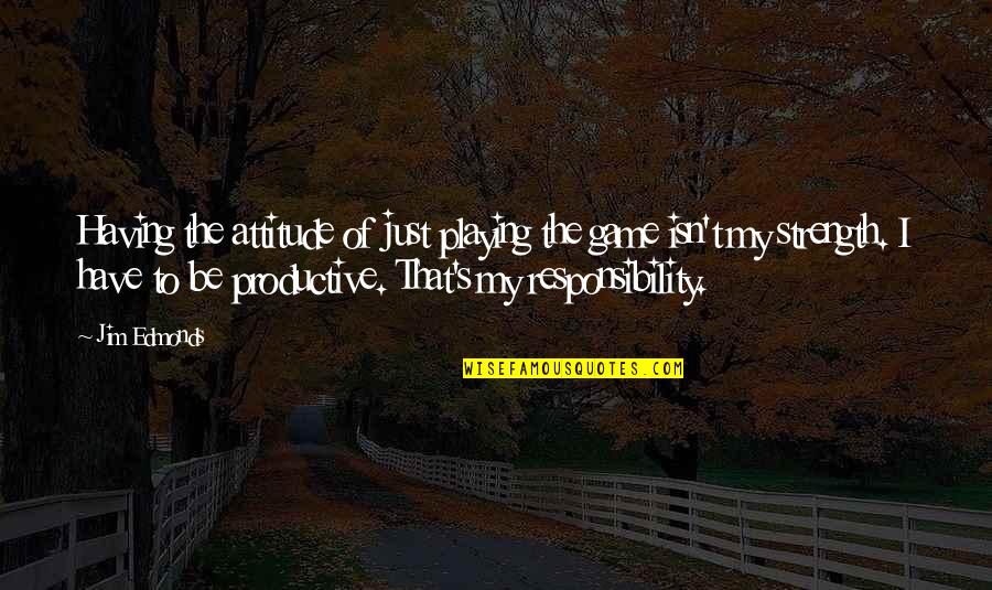 Be Productive Quotes By Jim Edmonds: Having the attitude of just playing the game Be Productive Quotes By Jim Edmonds: Having the attitude of just playing the game