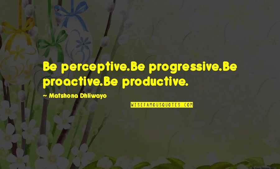 Be Productive Quotes By Matshona Dhliwayo: Be perceptive.Be progressive.Be proactive.Be productive. Be Productive Quotes By Matshona Dhliwayo: Be perceptive.Be progressive.Be proactive.Be productive.