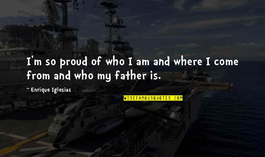 Be Proud Of Where You Come From Quotes By Enrique Iglesias: I'm so proud of who I am and
