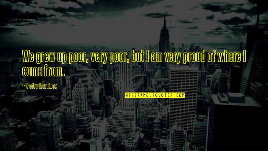 Be Proud Of Where You Come From Quotes By Pedro Martinez: We grew up poor, very poor, but I
