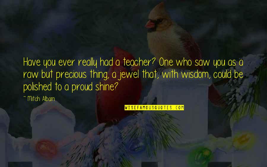 Be Proud Of Who You Are With Quotes By Mitch Albom: Have you ever really had a teacher? One