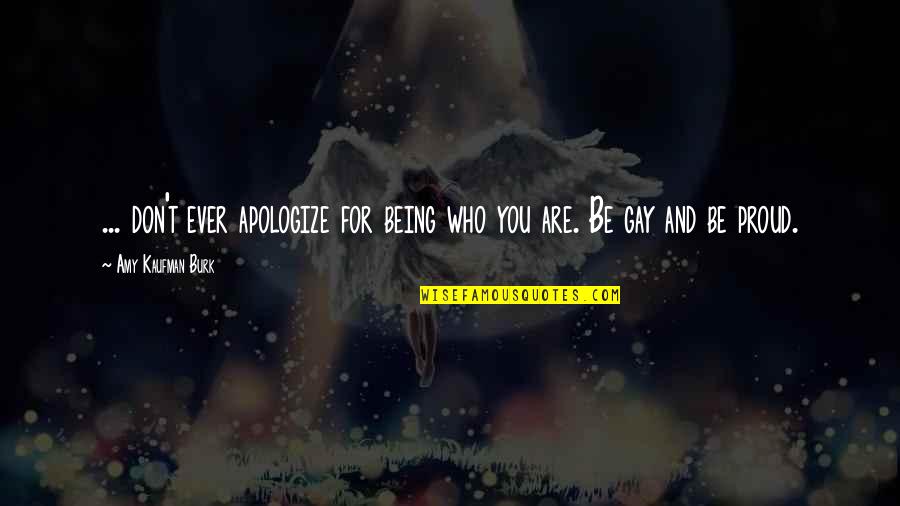 Be Proud Who You Are Quotes By Amy Kaufman Burk: ... don't ever apologize for being who you