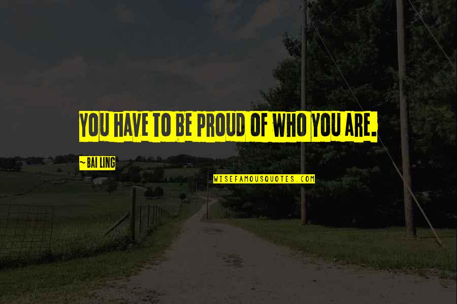 Be Proud Who You Are Quotes By Bai Ling: You have to be proud of who you