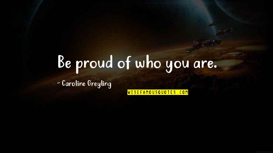 Be Proud Who You Are Quotes By Caroline Greyling: Be proud of who you are.