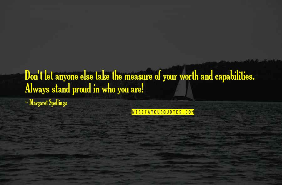 Be Proud Who You Are Quotes By Margaret Spellings: Don't let anyone else take the measure of