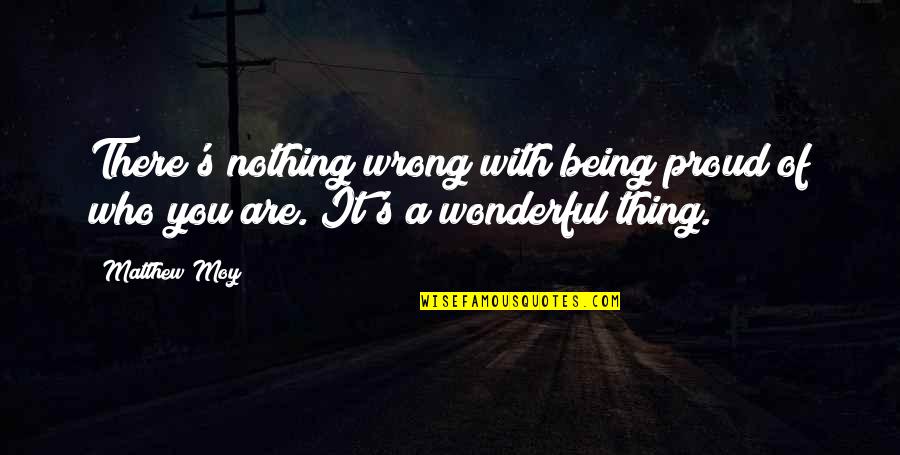 Be Proud Who You Are Quotes By Matthew Moy: There's nothing wrong with being proud of who