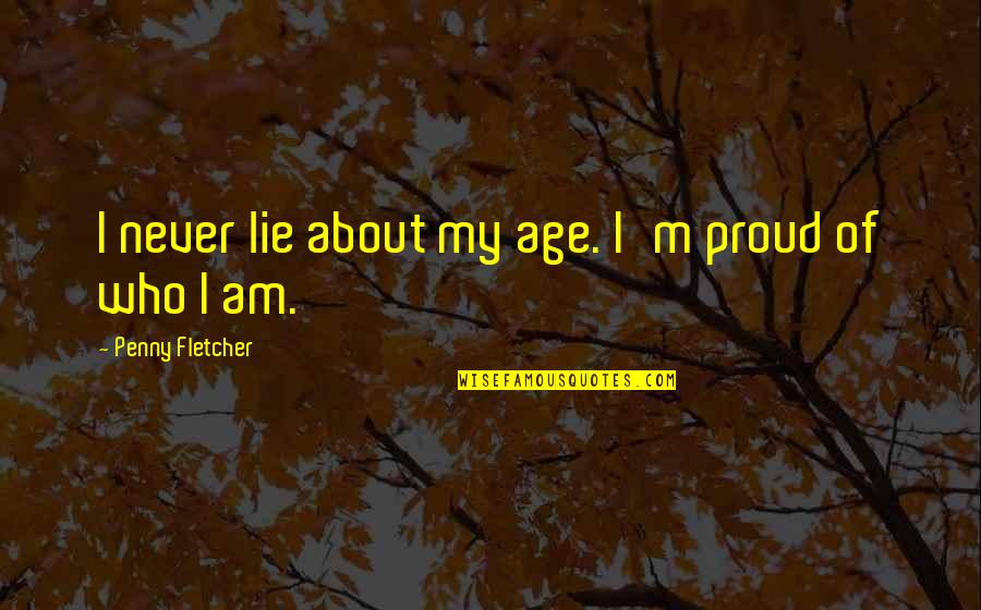 Be Proud Who You Are Quotes By Penny Fletcher: I never lie about my age. I'm proud