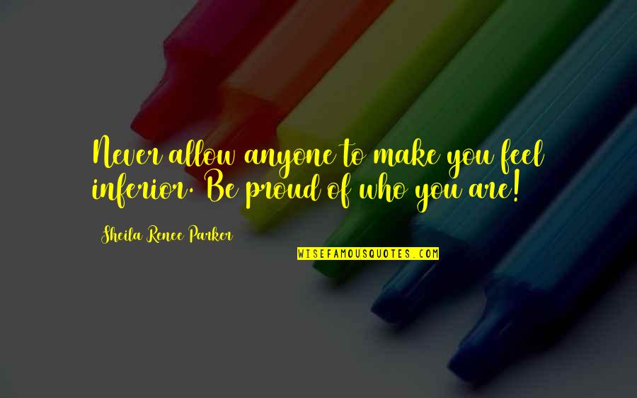 Be Proud Who You Are Quotes By Sheila Renee Parker: Never allow anyone to make you feel inferior.